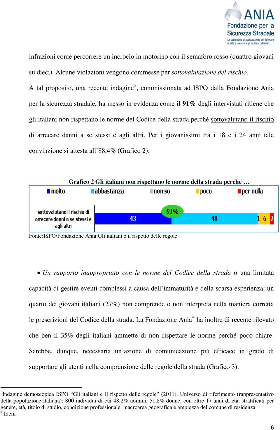 rispettano le norme del Codice della strada perché sottovalutano il rischio di arrecare danni a se stessi e agli altri.