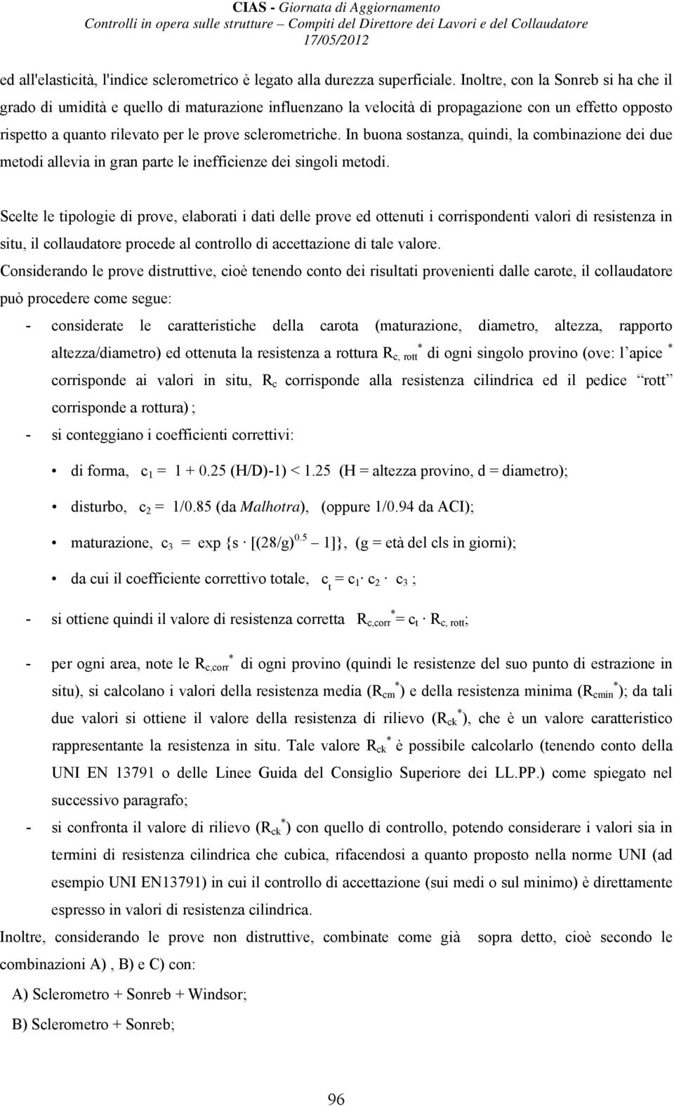 In buona sostanza, quindi, la combinazione dei due metodi allevia in gran parte le inefficienze dei singoli metodi.