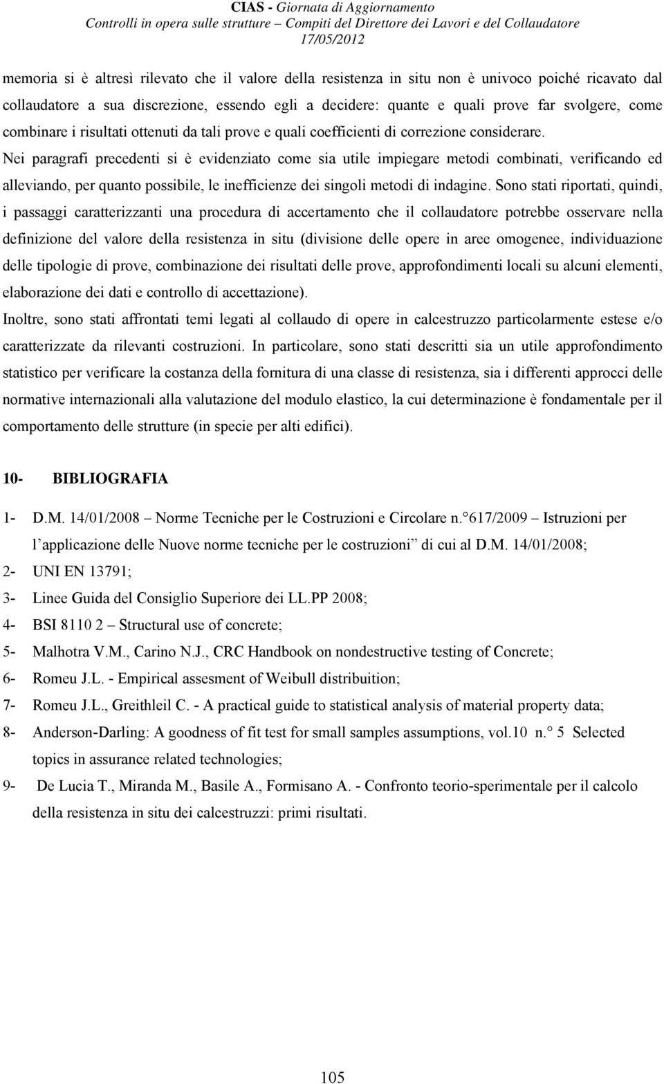 Nei paragrafi precedenti si è evidenziato come sia utile impiegare metodi combinati, verificando ed alleviando, per quanto possibile, le inefficienze dei singoli metodi di indagine.