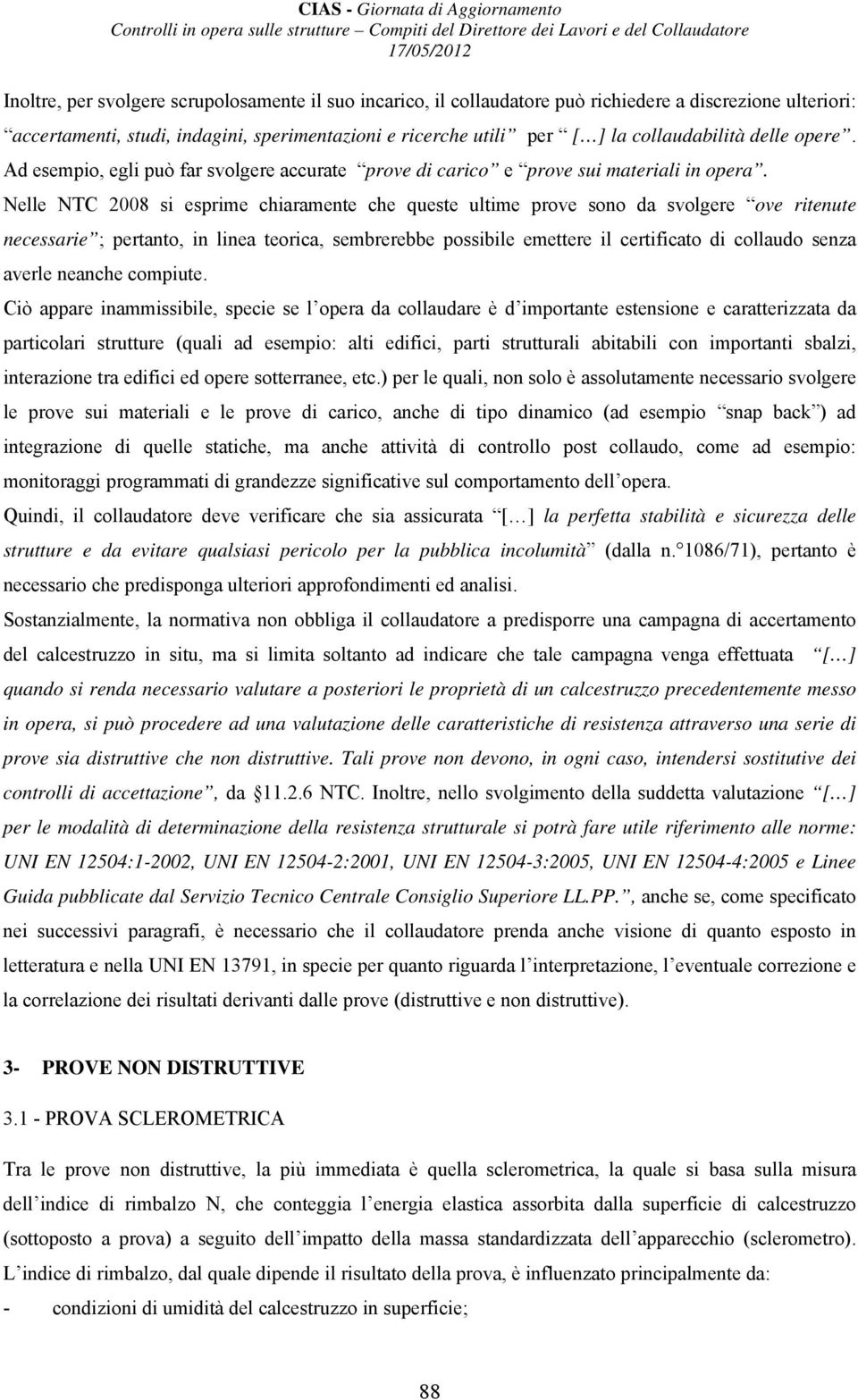 Nelle NTC 2008 si esprime chiaramente che queste ultime prove sono da svolgere ove ritenute necessarie ; pertanto, in linea teorica, sembrerebbe possibile emettere il certificato di collaudo senza