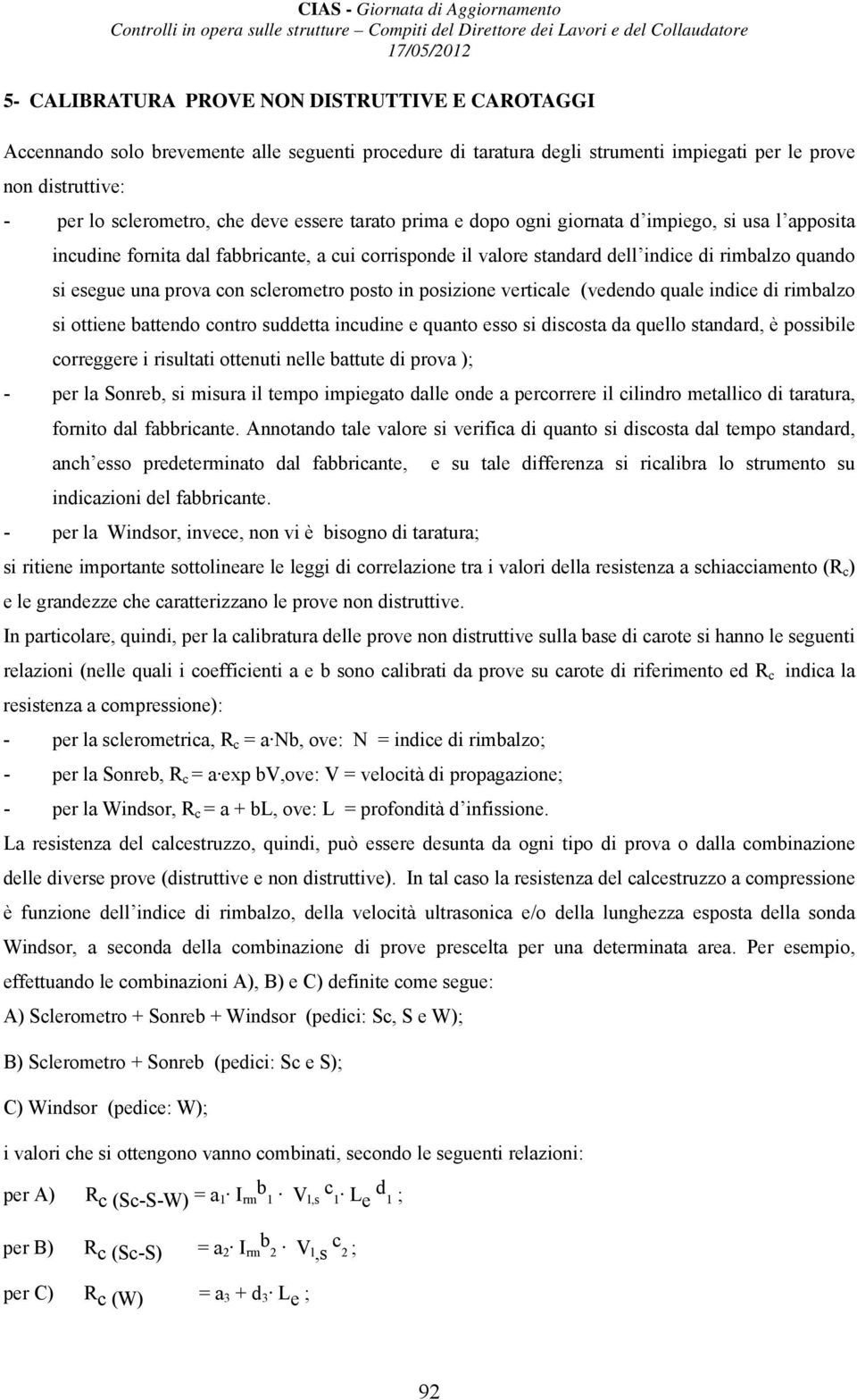 sclerometro posto in posizione verticale (vedendo quale indice di rimbalzo si ottiene battendo contro suddetta incudine e quanto esso si discosta da quello standard, è possibile correggere i