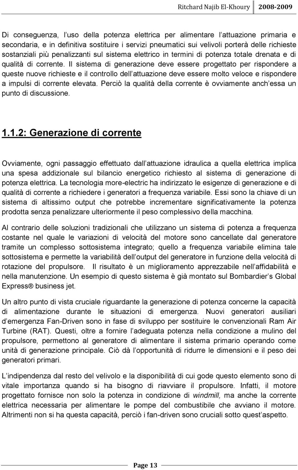 Il sistema di generazione deve essere progettato per rispondere a queste nuove richieste e il controllo dell attuazione deve essere molto veloce e rispondere a impulsi di corrente elevata.