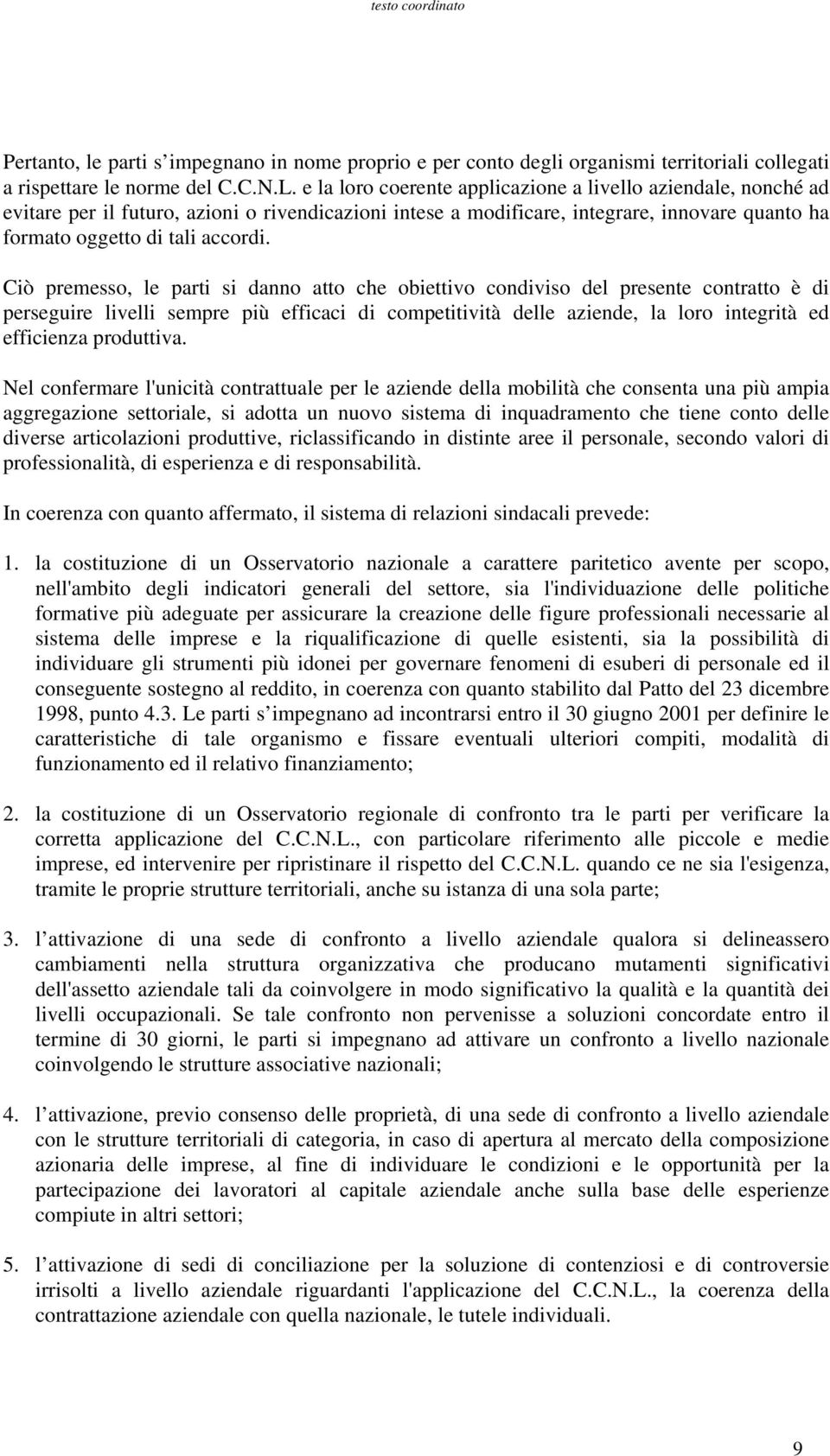 Ciò premesso, le parti si danno atto che obiettivo condiviso del presente contratto è di perseguire livelli sempre più efficaci di competitività delle aziende, la loro integrità ed efficienza