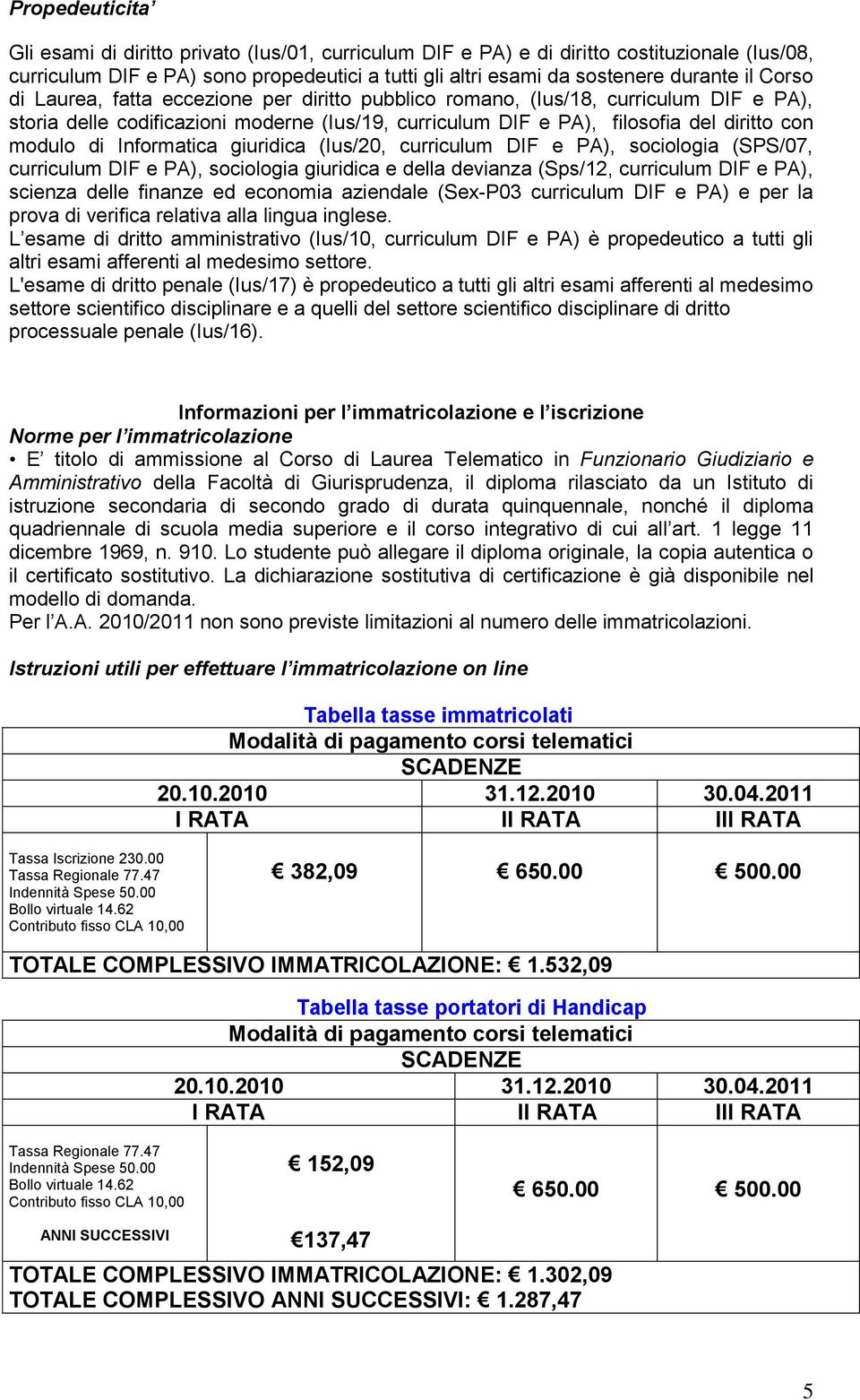 Informatica giuridica (Ius/20, curriculum DIF e PA), sociologia (SPS/07, curriculum DIF e PA), sociologia giuridica e della devianza (Sps/12, curriculum DIF e PA), scienza delle finanze ed economia