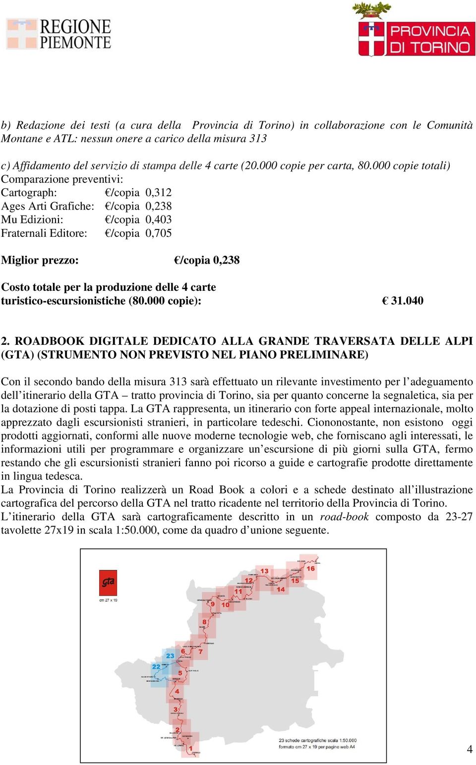 000 copie totali) Comparazione preventivi: Cartograph: /copia 0,312 Ages Arti Grafiche: /copia 0,238 Mu Edizioni: /copia 0,403 Fraternali Editore: /copia 0,705 Miglior prezzo: /copia 0,238 Costo