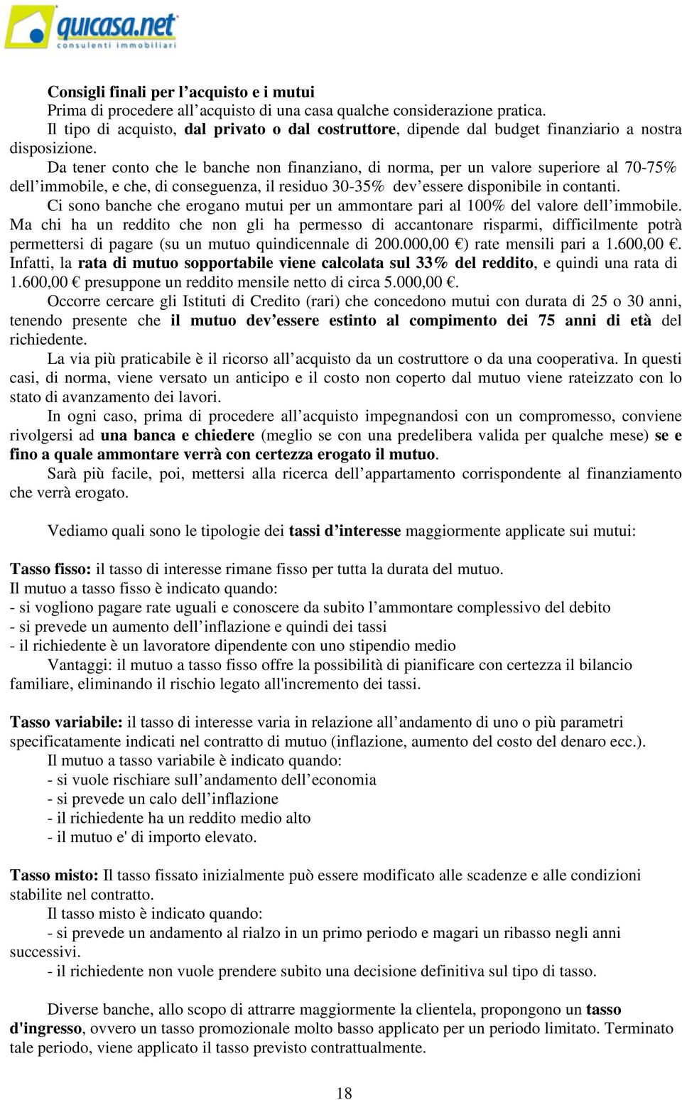 Da tener conto che le banche non finanziano, di norma, per un valore superiore al 70-75% dell immobile, e che, di conseguenza, il residuo 30-35% dev essere disponibile in contanti.