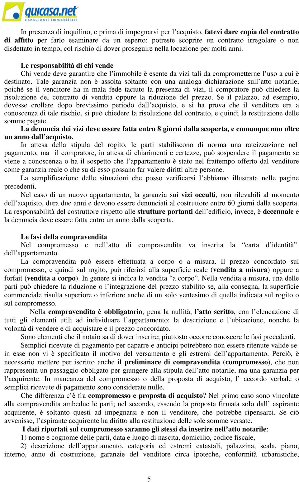 Le responsabilità di chi vende Chi vende deve garantire che l immobile è esente da vizi tali da comprometterne l uso a cui è destinato.