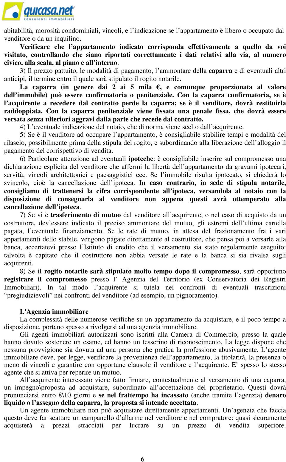 piano e all interno. 3) Il prezzo pattuito, le modalità di pagamento, l ammontare della caparra e di eventuali altri anticipi, il termine entro il quale sarà stipulato il rogito notarile.