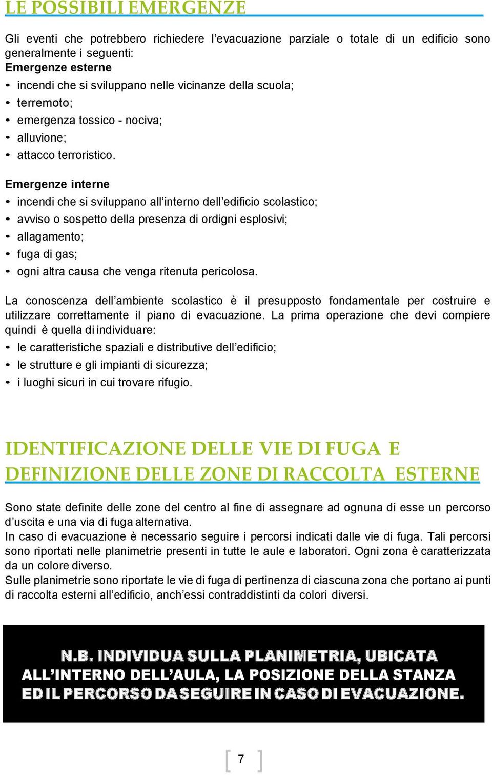 Emergenze interne incendi che si sviluppano all interno dell edificio scolastico; avviso o sospetto della presenza di ordigni esplosivi; allagamento; fuga di gas; ogni altra causa che venga ritenuta