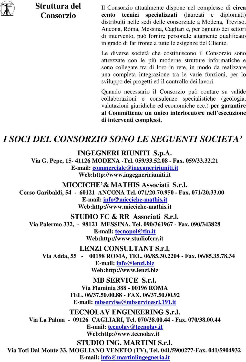 Le diverse società che costituiscono il Consorzio sono attrezzate con le più moderne strutture informatiche e sono collegate tra di loro in rete, in modo da realizzare una completa integrazione tra