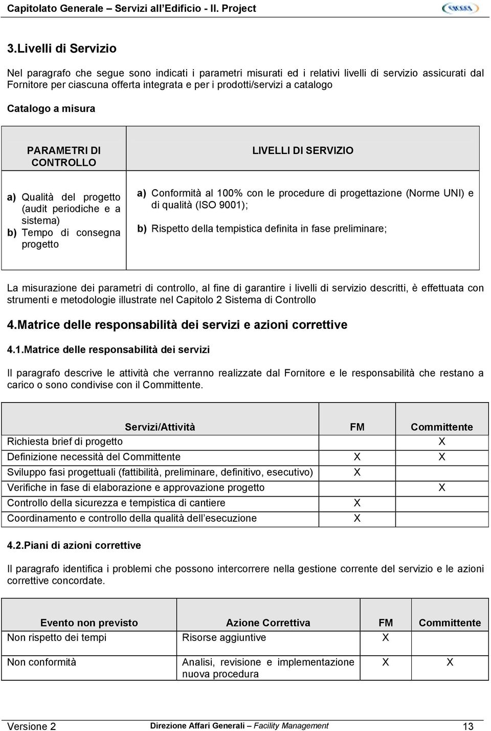 catalogo Catalogo a misura PARAMETRI DI CONTROLLO LIVELLI DI SERVIZIO a) Qualità del progetto (audit periodiche e a sistema) b) Tempo di consegna progetto a) Conformità al 100% con le procedure di