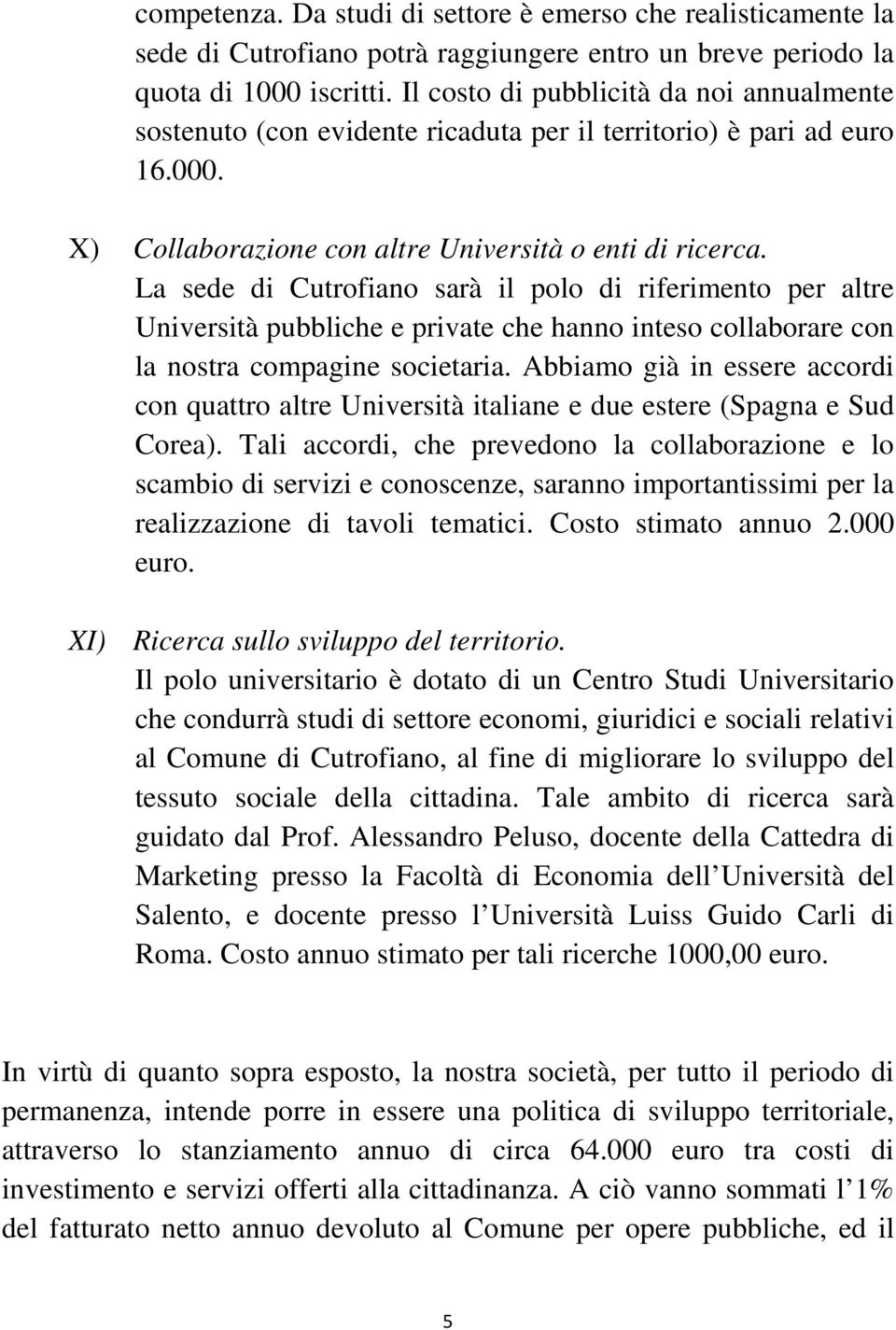 La sede di Cutrofiano sarà il polo di riferimento per altre Università pubbliche e private che hanno inteso collaborare con la nostra compagine societaria.