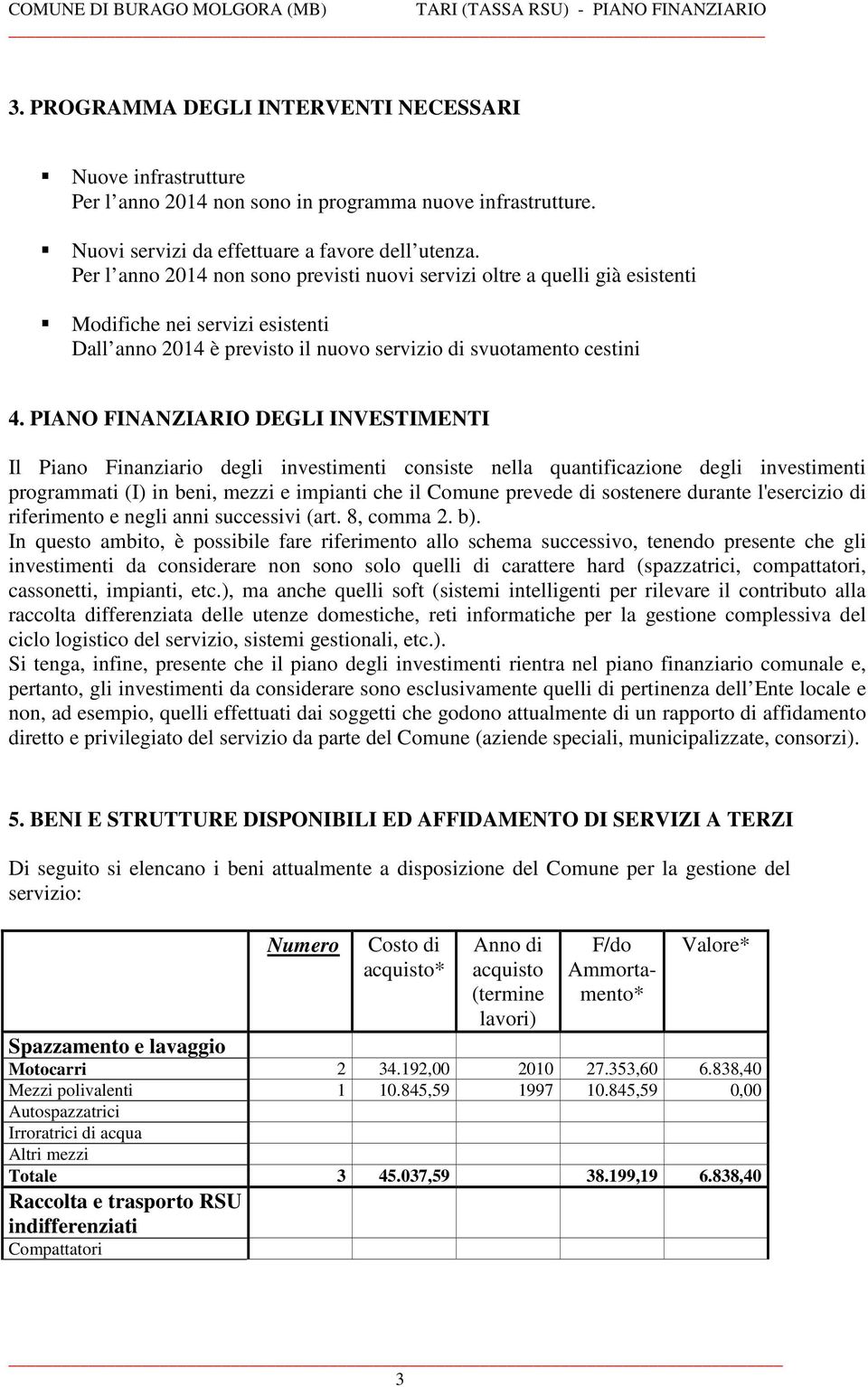 PIANO FINANZIARIO DEGLI INVESTIMENTI Il Piano Finanziario degli investimenti consiste nella quantificazione degli investimenti programmati (I) in beni, mezzi e impianti che il Comune prevede di