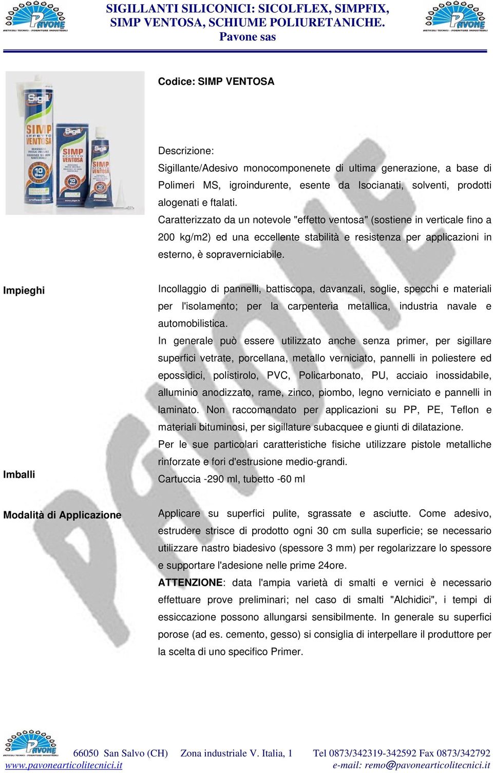 Incollaggio di pannelli, battiscopa, davanzali, soglie, specchi e materiali per l'isolamento; per la carpenteria metallica, industria navale e automobilistica.