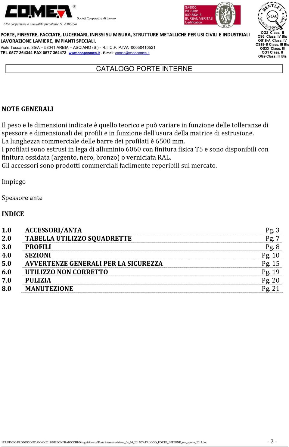 I profilati sono estrusi in lega di alluminio 6060 con finitura fisica T5 e sono disponibili con finitura ossidata (argento, nero, bronzo) o verniciata RAL.