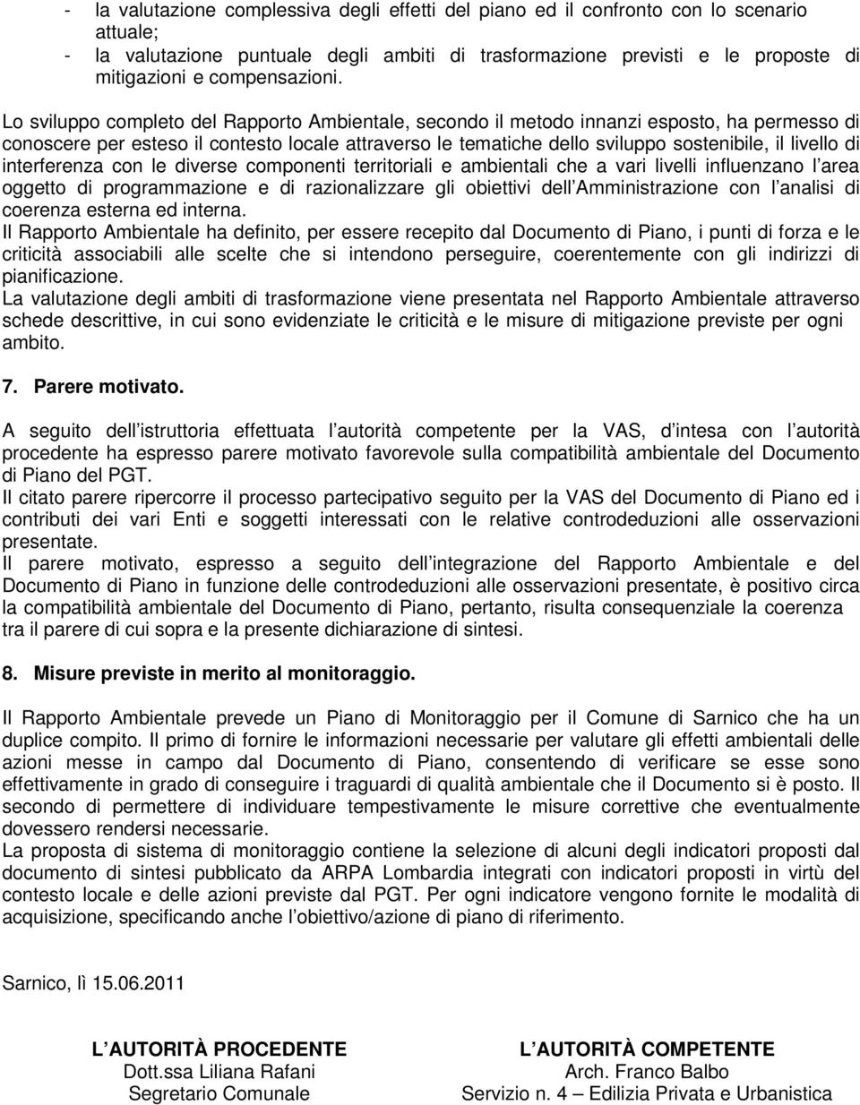 Lo sviluppo completo del Rapporto Ambientale, secondo il metodo innanzi esposto, ha permesso di conoscere per esteso il contesto locale attraverso le tematiche dello sviluppo sostenibile, il livello