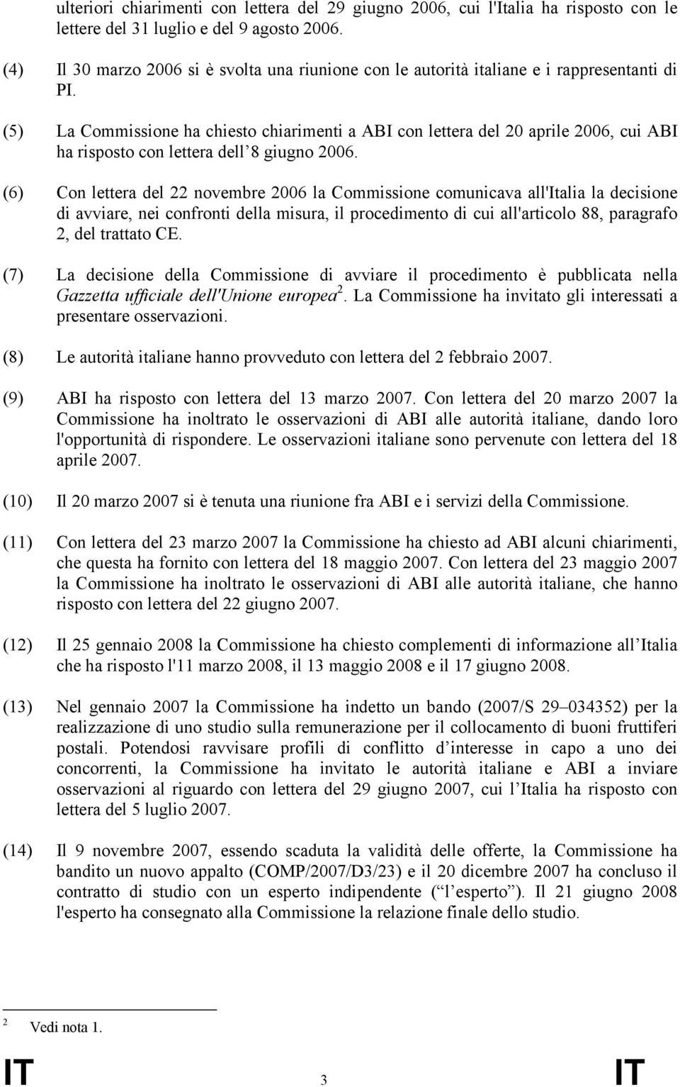 (5) La Commissione ha chiesto chiarimenti a ABI con lettera del 20 aprile 2006, cui ABI ha risposto con lettera dell 8 giugno 2006.