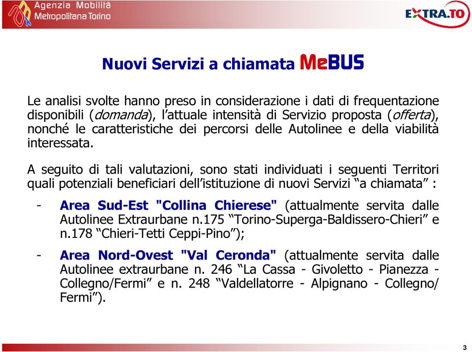 A seguito di tali valutazioni, sono stati individuati i seguenti Territori quali potenziali beneficiari dell istituzione di nuovi Servizi a chiamata : - Area Sud-Est "Collina Chierese"