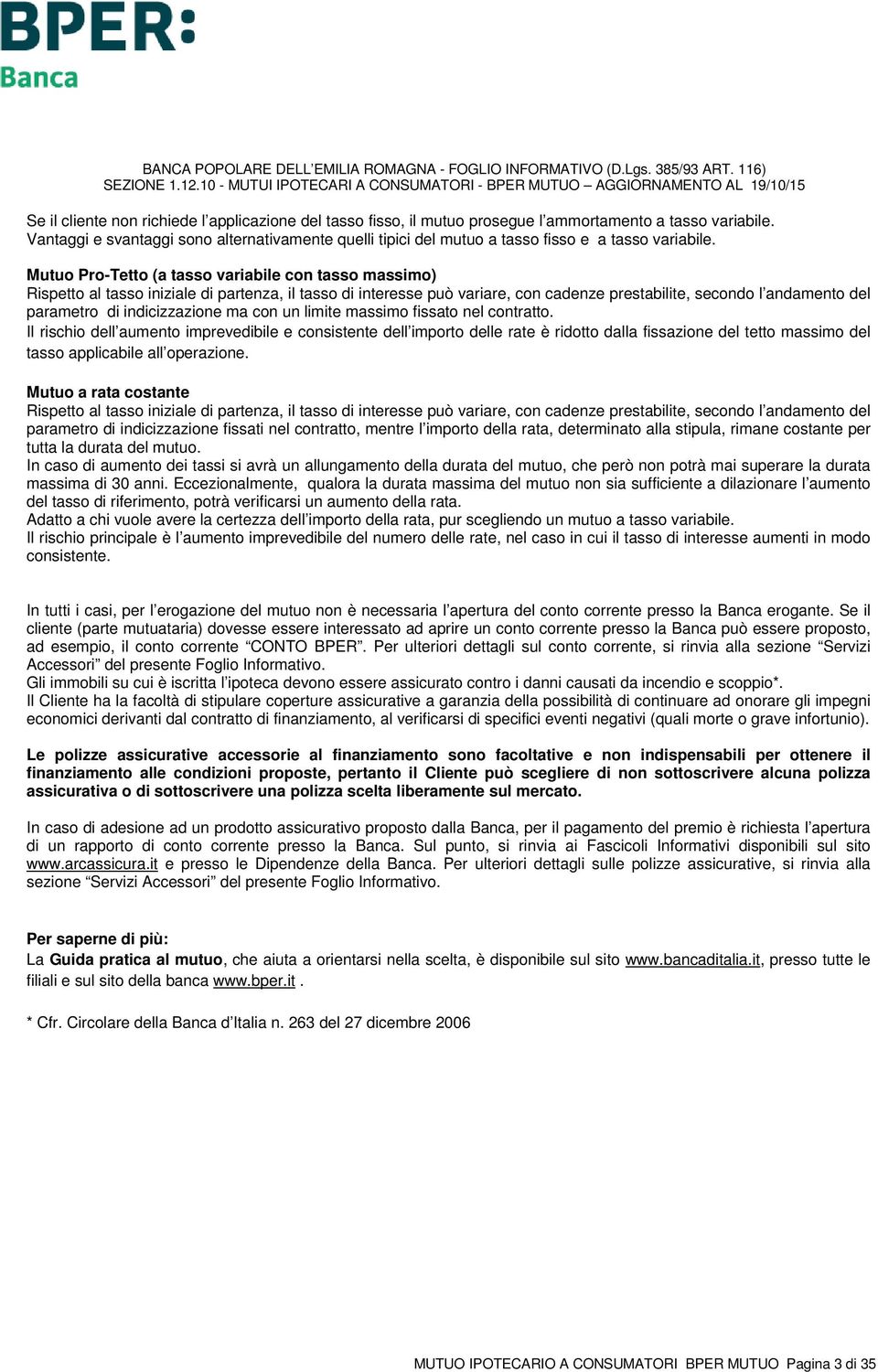 Mutuo Pro-Tetto (a tasso variabile con tasso massimo) Rispetto al tasso iniziale di partenza, il tasso di interesse può variare, con cadenze prestabilite, secondo l andamento del parametro di