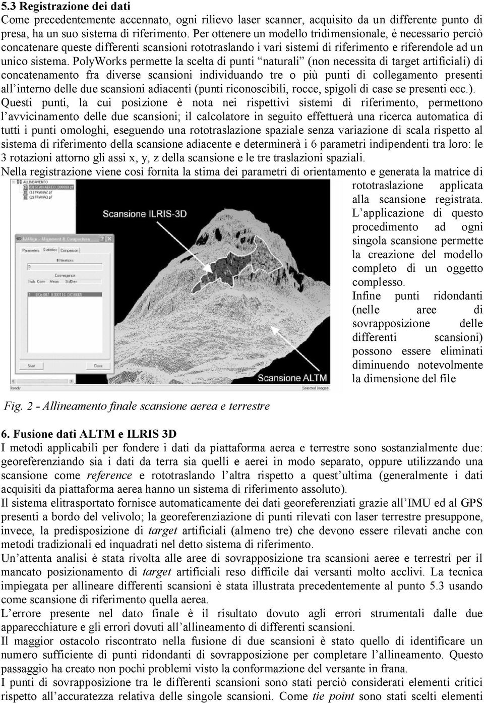 PolyWorks permette la scelta di punti naturali (non necessita di target artificiali) di concatenamento fra diverse scansioni individuando tre o più punti di collegamento presenti all interno delle