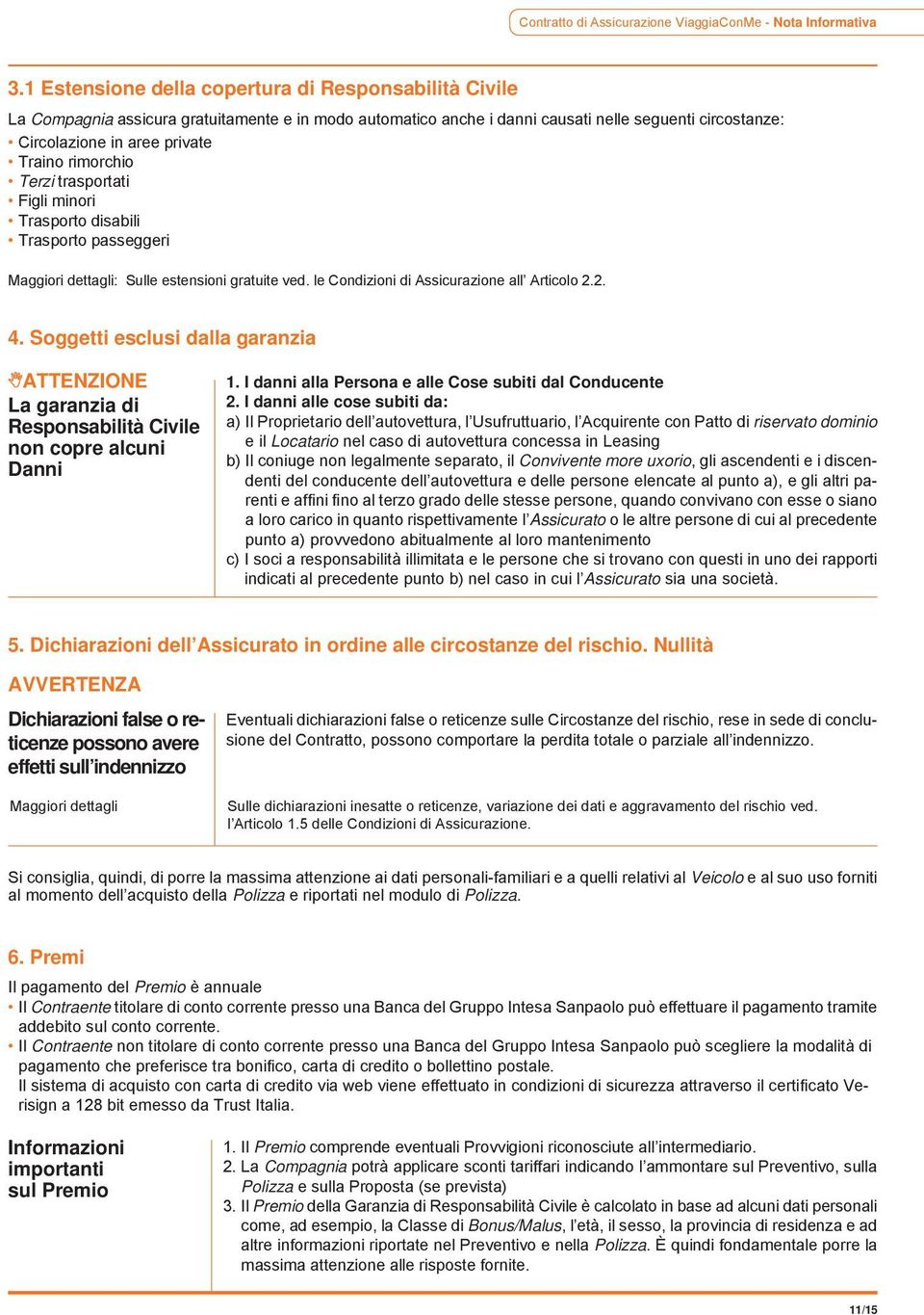 rimorchio Terzi trasportati Figli minori Trasporto disabili Trasporto passeggeri Maggiori dettagli: Sulle estensioni gratuite ved. le Condizioni di Assicurazione all Articolo 2.2. 4.