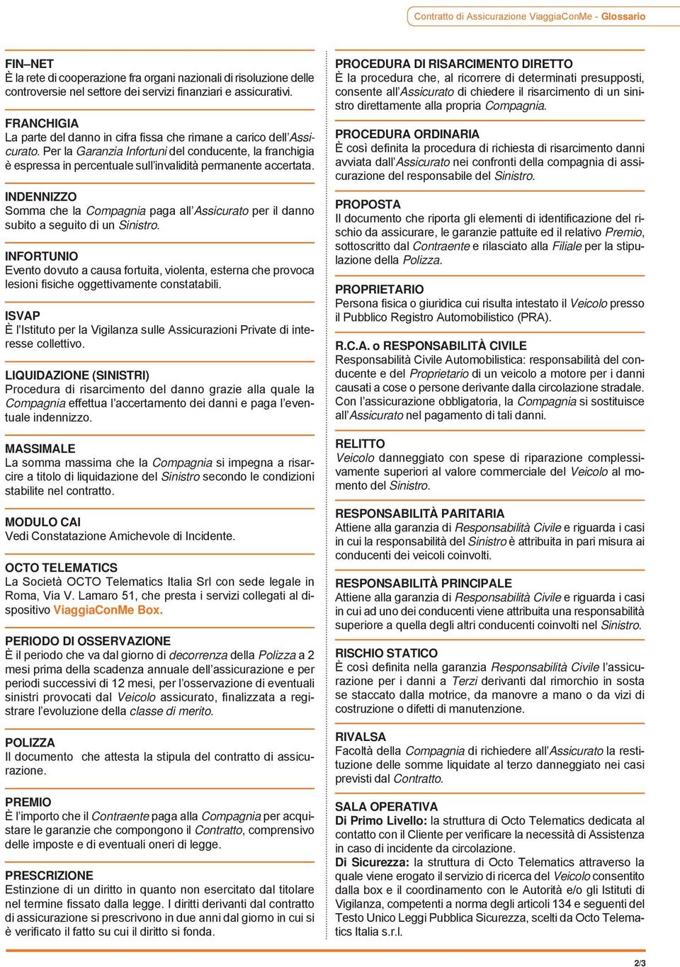 Per la Garanzia Infortuni del conducente, la franchigia è espressa in percentuale sull invalidità permanente accertata.