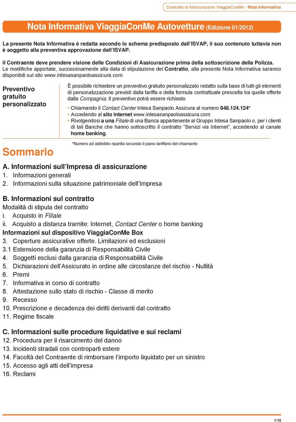 Le modifiche apportate, successivamente alla data di stipulazione del Contratto, alla presente Nota Informativa saranno disponibili sul sito www.intesasanpaoloassicura.