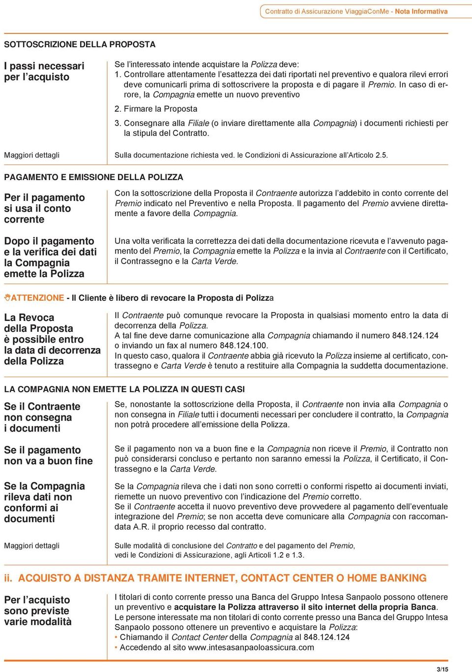 In caso di errore, la Compagnia emette un nuovo preventivo 2. Firmare la Proposta 3. Consegnare alla Filiale (o inviare direttamente alla Compagnia) i documenti richiesti per la stipula del Contratto.