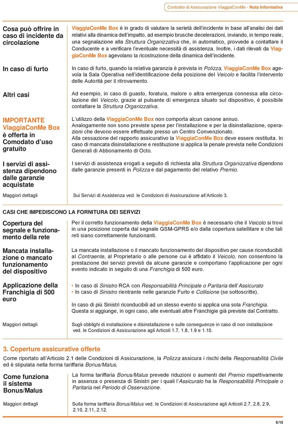 impatto, ad esempio brusche decelerazioni, inviando, in tempo reale, una segnalazione alla Struttura Organizzativa che, in automatico, provvede a contattare il Conducente e a verificare l eventuale