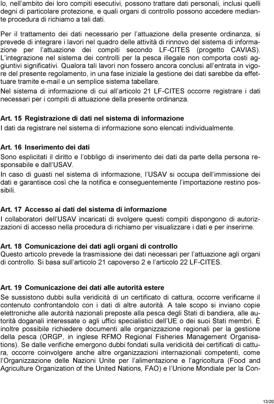 Per il trattamento dei dati necessario per l attuazione della presente ordinanza, si prevede di integrare i lavori nel quadro delle attività di rinnovo del sistema di informazione per l attuazione