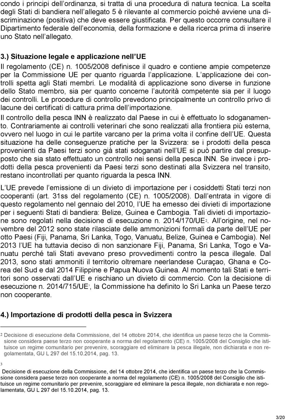 Per questo occorre consultare il Dipartimento federale dell economia, della formazione e della ricerca prima di inserire uno Stato nell allegato. 3.