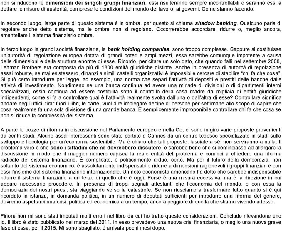 In secondo luogo, larga parte di questo sistema è in ombra, per questo si chiama shadow banking, Qualcuno parla di regolare anche detto sistema, ma le ombre non si regolano.