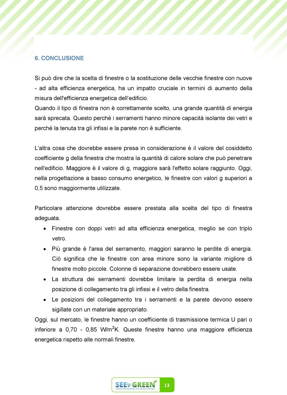 Questo perché i serramenti hanno minore capacità isolante dei vetri e perché la tenuta tra gli infissi e la parete non è sufficiente.