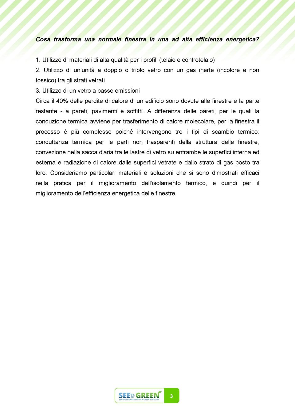 Utilizzo di un vetro a basse emissioni Circa il 40% delle perdite di calore di un edificio sono dovute alle finestre e la parte restante - a pareti, pavimenti e soffitti.