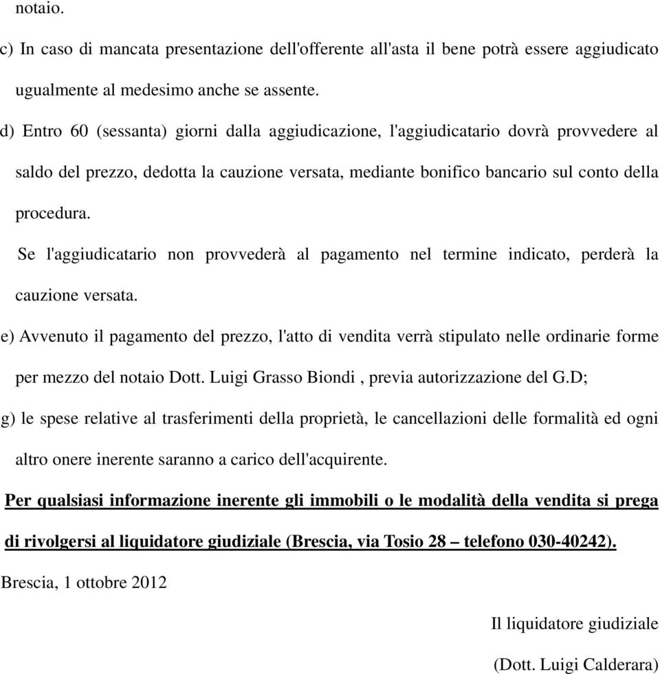 Se l'aggiudicatario non provvederà al pagamento nel termine indicato, perderà la cauzione versata.