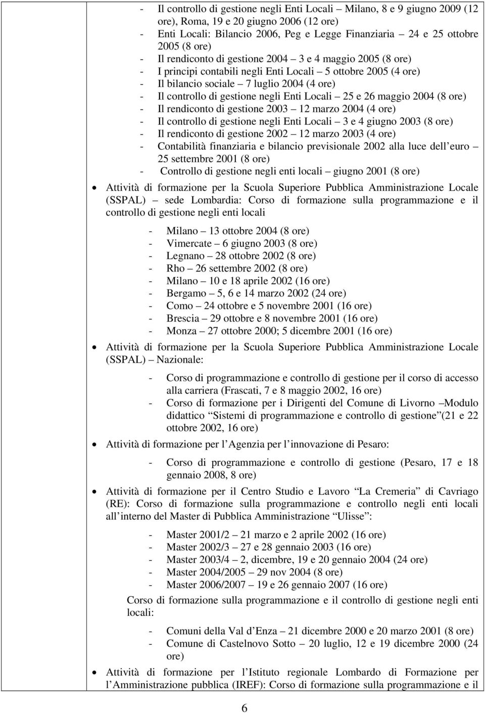 Enti Locali 25 e 26 maggio 2004 (8 ore) - Il rendiconto di gestione 2003 12 marzo 2004 (4 ore) - Il controllo di gestione negli Enti Locali 3 e 4 giugno 2003 (8 ore) - Il rendiconto di gestione 2002