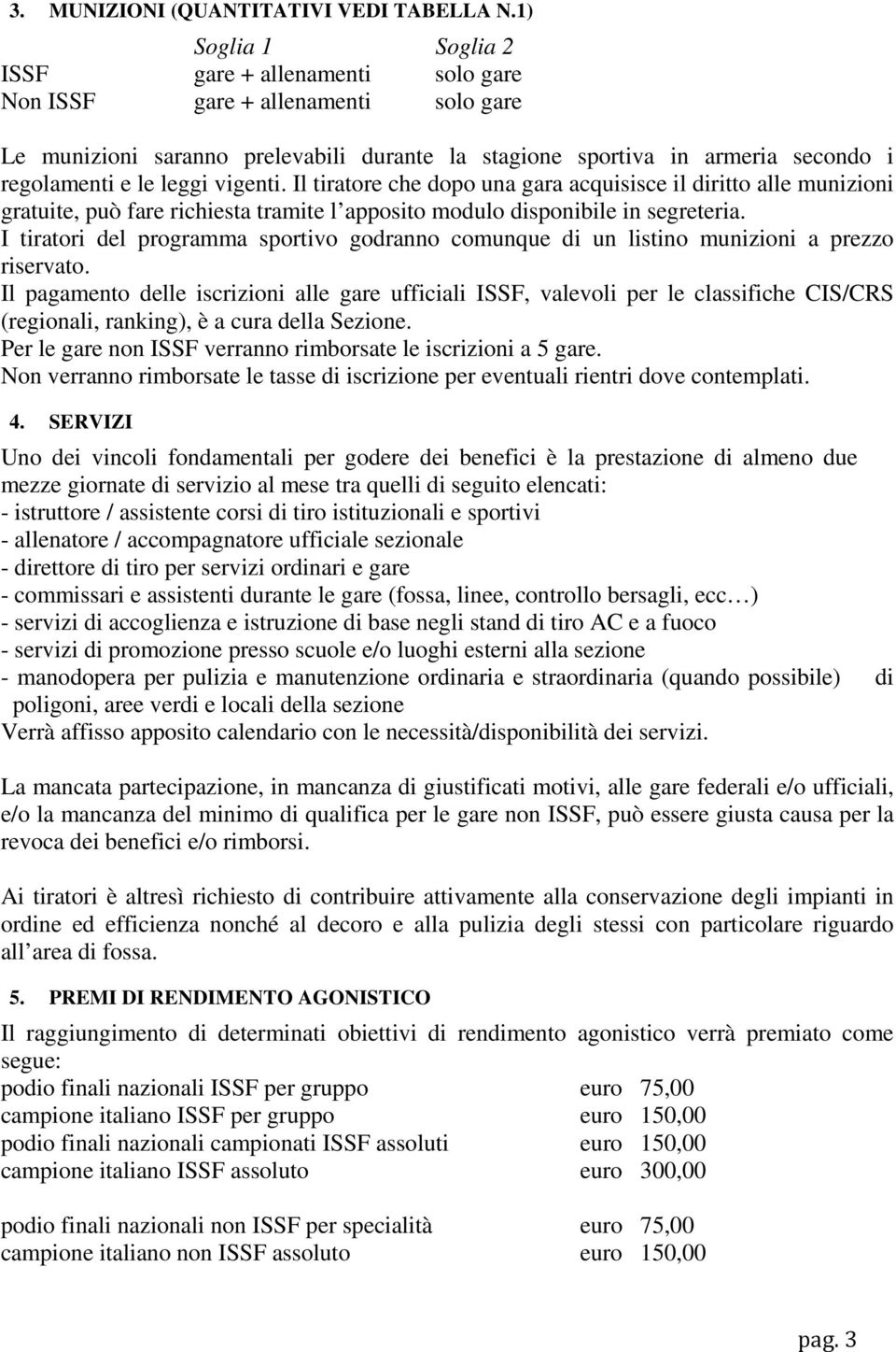 Il tiratore che dopo una gara acquisisce il diritto alle munizioni gratuite, può fare richiesta tramite l apposito modulo disponibile in segreteria.