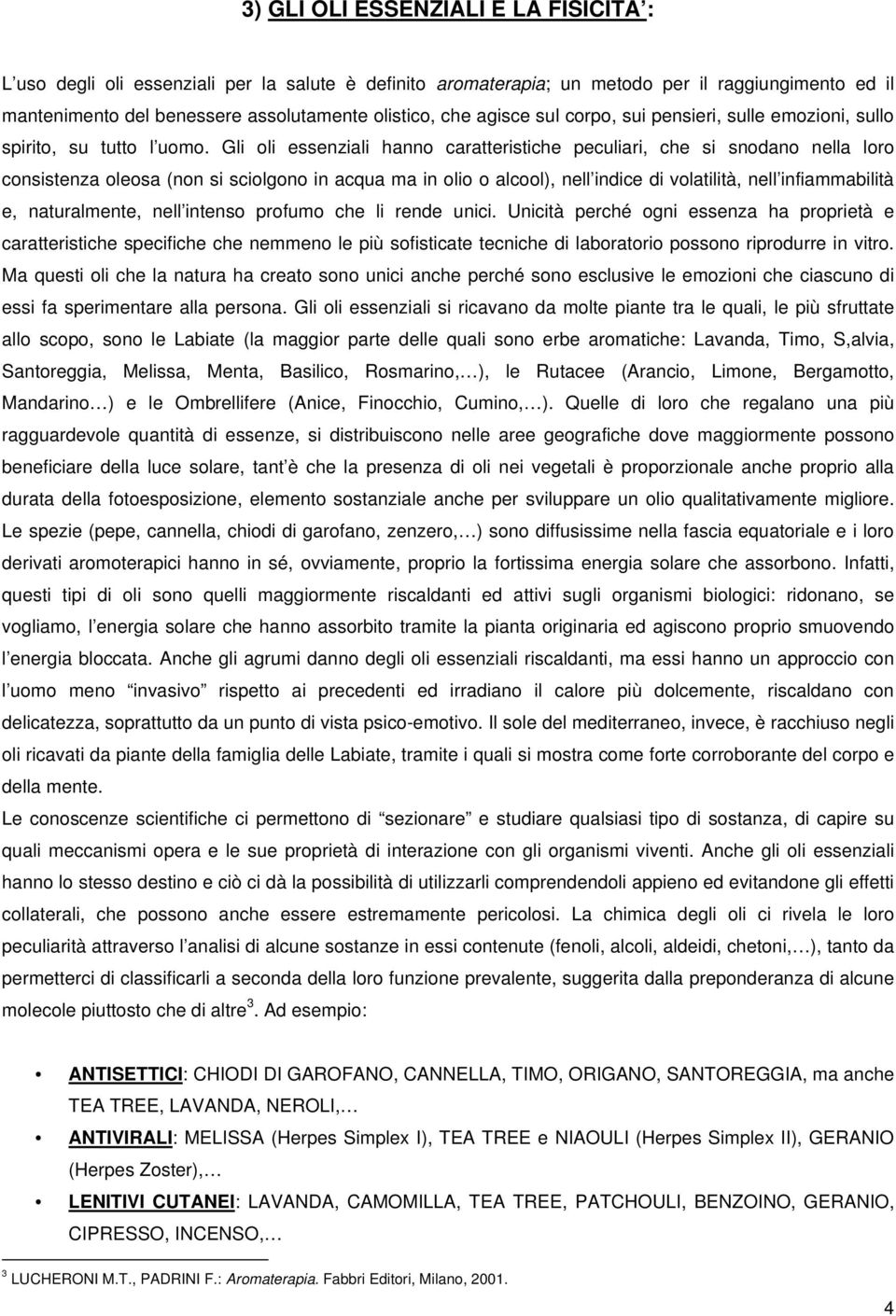 Gli oli essenziali hanno caratteristiche peculiari, che si snodano nella loro consistenza oleosa (non si sciolgono in acqua ma in olio o alcool), nell indice di volatilità, nell infiammabilità e,