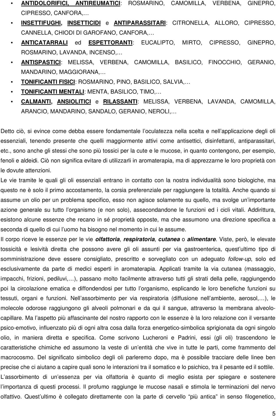 MAGGIORANA, TONIFICANTI FISICI: ROSMARINO, PINO, BASILICO, SALVIA, TONIFICANTI MENTALI: MENTA, BASILICO, TIMO, CALMANTI, ANSIOLITICI e RILASSANTI: MELISSA, VERBENA, LAVANDA, CAMOMILLA, ARANCIO,