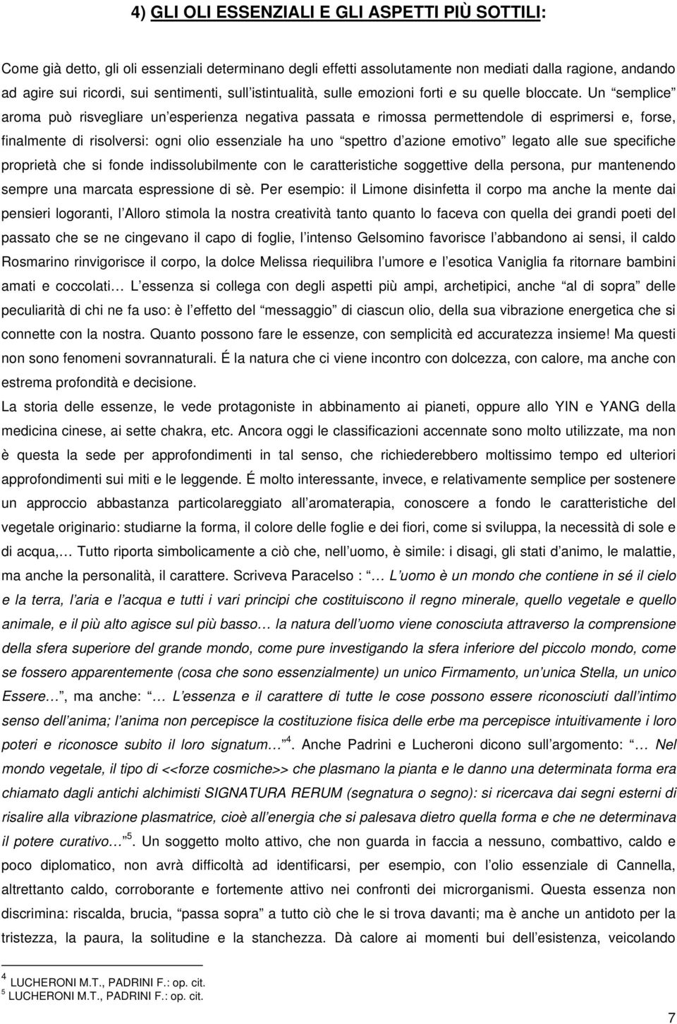 Un semplice aroma può risvegliare un esperienza negativa passata e rimossa permettendole di esprimersi e, forse, finalmente di risolversi: ogni olio essenziale ha uno spettro d azione emotivo legato