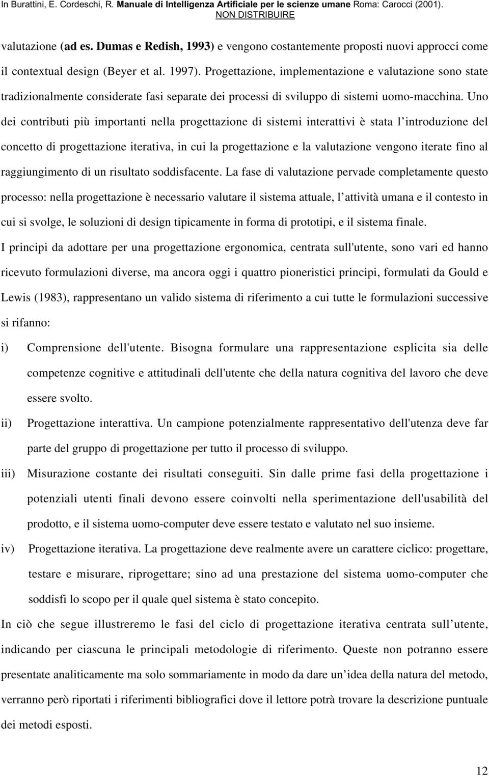 Uno dei contributi più importanti nella progettazione di sistemi interattivi è stata l introduzione del concetto di progettazione iterativa, in cui la progettazione e la valutazione vengono iterate