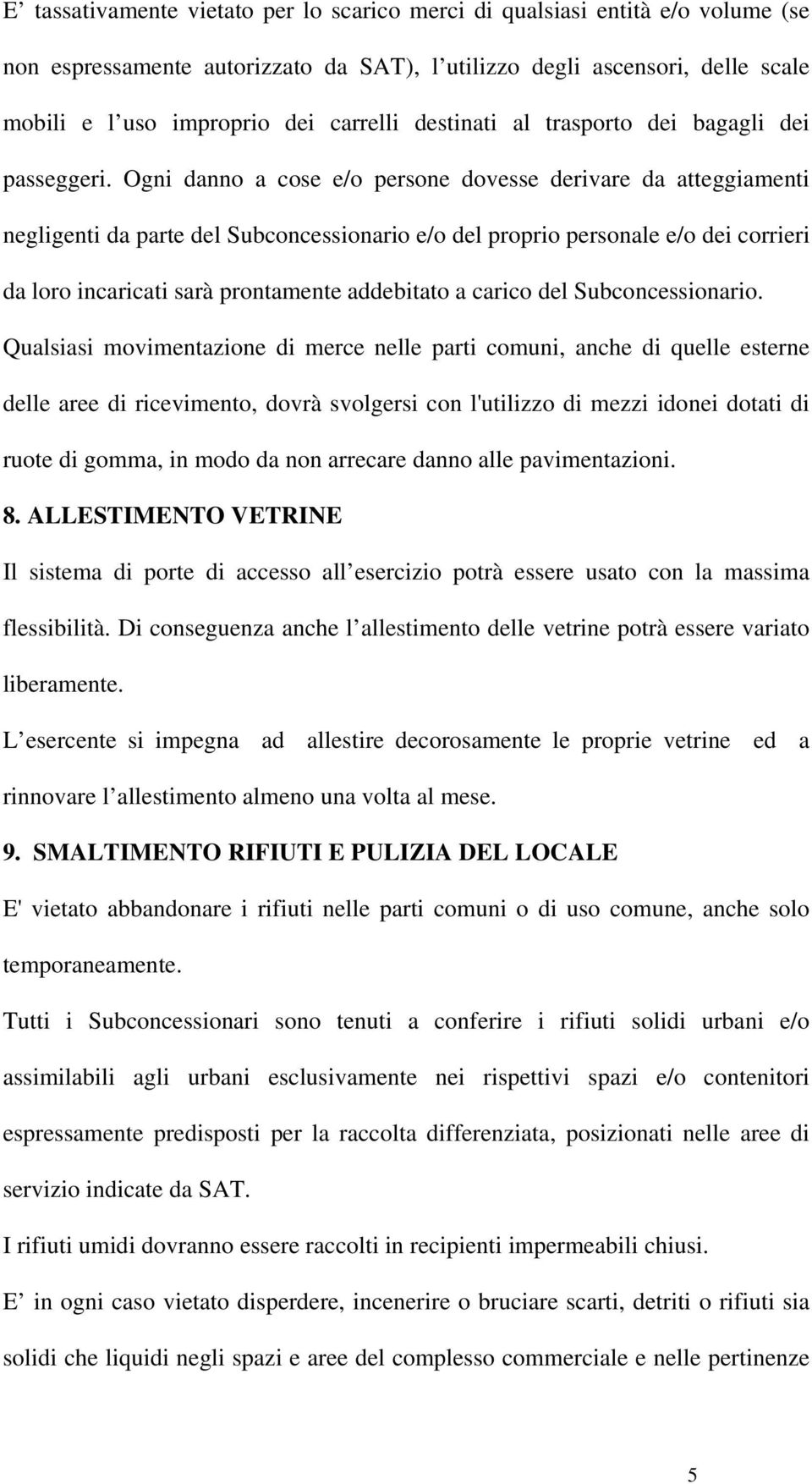 Ogni danno a cose e/o persone dovesse derivare da atteggiamenti negligenti da parte del Subconcessionario e/o del proprio personale e/o dei corrieri da loro incaricati sarà prontamente addebitato a