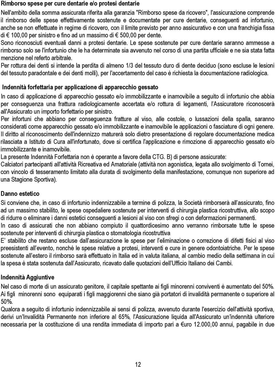 fissa di 100,00 per sinistro e fino ad un massimo di 500,00 per dente. Sono riconosciuti eventuali danni a protesi dentarie.