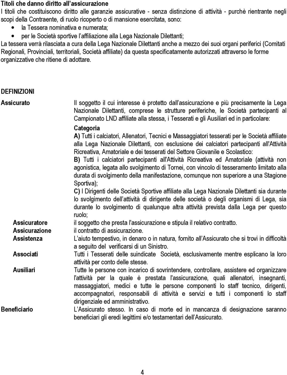 Nazionale Dilettanti anche a mezzo dei suoi organi periferici (Comitati Regionali, Provinciali, territoriali, Società affiliate) da questa specificatamente autorizzati attraverso le forme