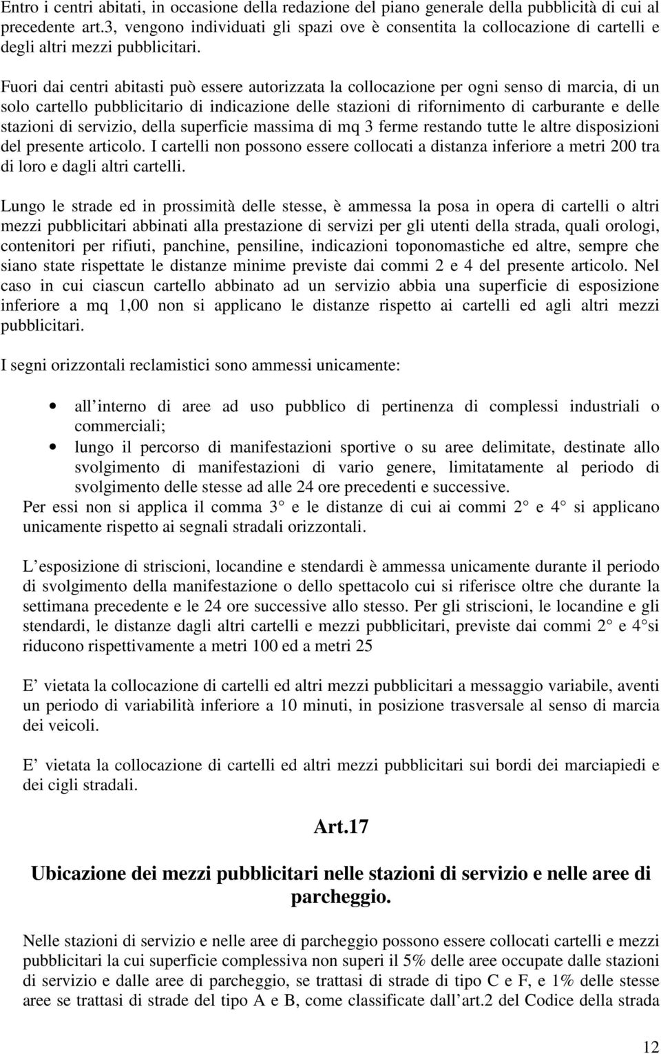 Fuori dai centri abitasti può essere autorizzata la collocazione per ogni senso di marcia, di un solo cartello pubblicitario di indicazione delle stazioni di rifornimento di carburante e delle