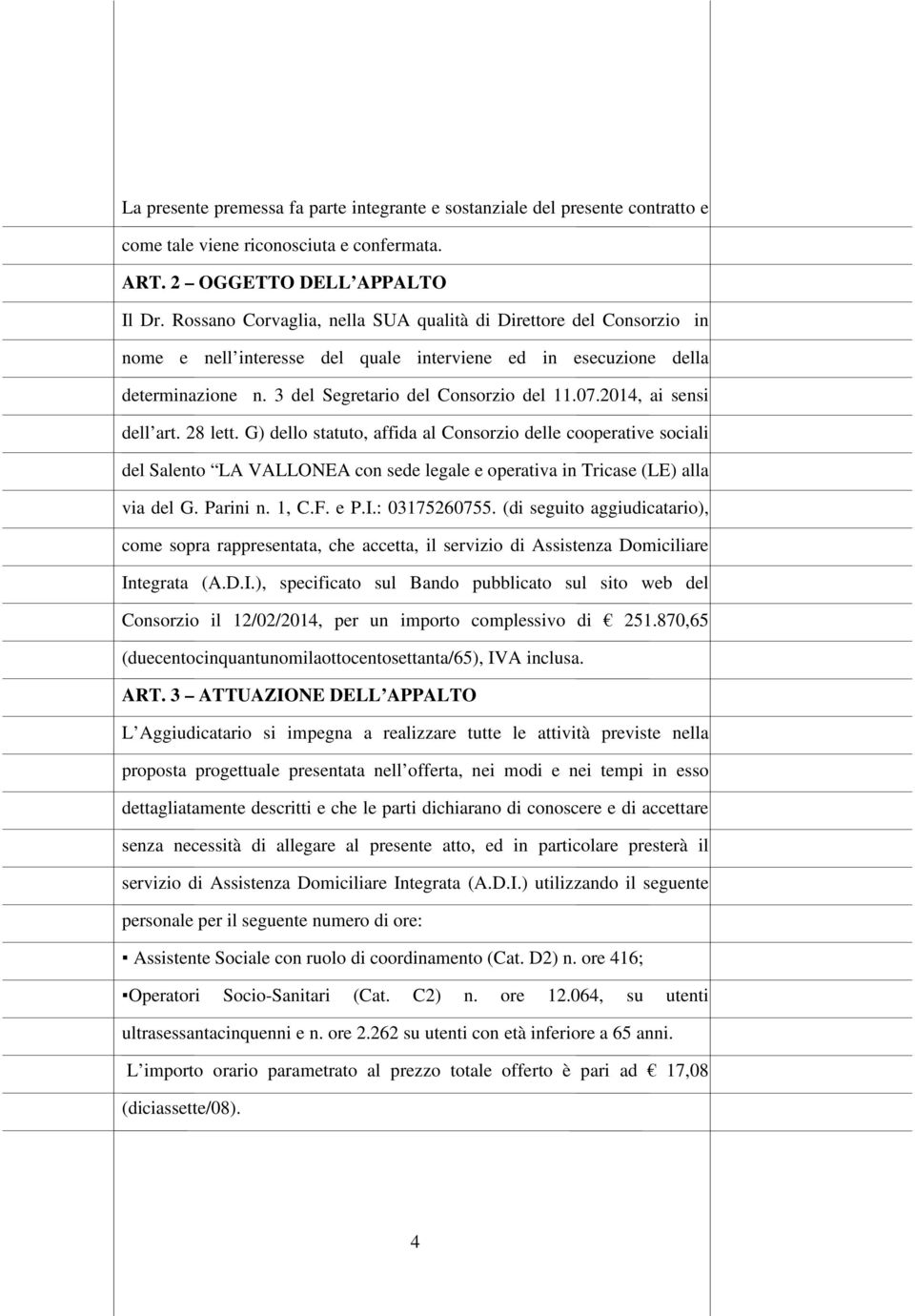 2014, ai sensi dell art. 28 lett. G) dello statuto, affida al Consorzio delle cooperative sociali del Salento LA VALLONEA con sede legale e operativa in Tricase (LE) alla via del G. Parini n. 1, C.F.