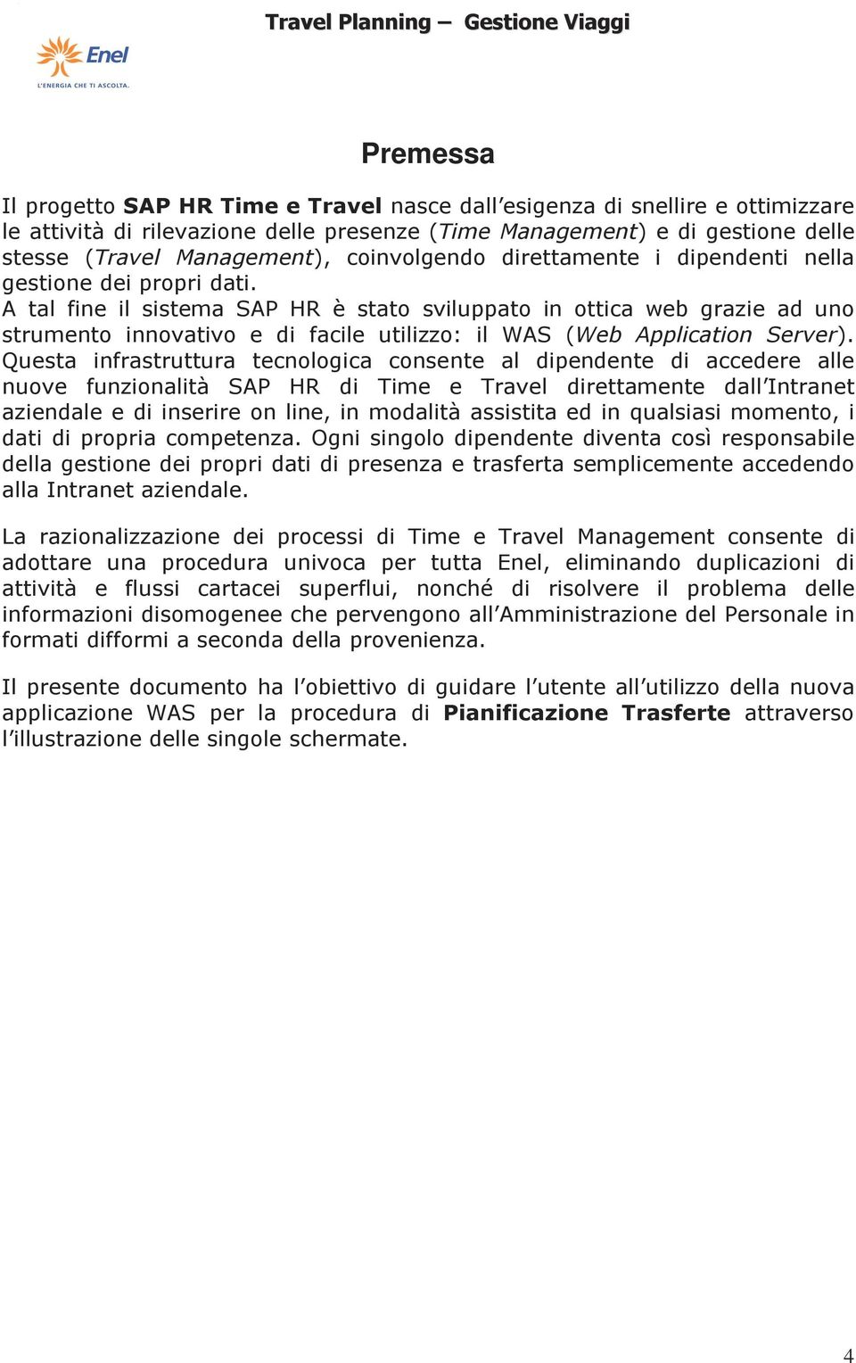 A tal fine il sistema SAP HR è stato sviluppato in ottica web grazie ad uno strumento innovativo e di facile utilizzo: il WAS (Web Application Server).