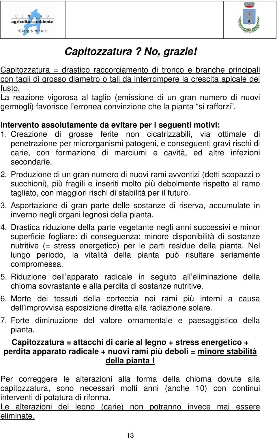 Creazione di grosse ferite non cicatrizzabili, via ottimale di penetrazione per microrganismi patogeni, e conseguenti gravi rischi di carie, con formazione di marciumi e cavità, ed altre infezioni