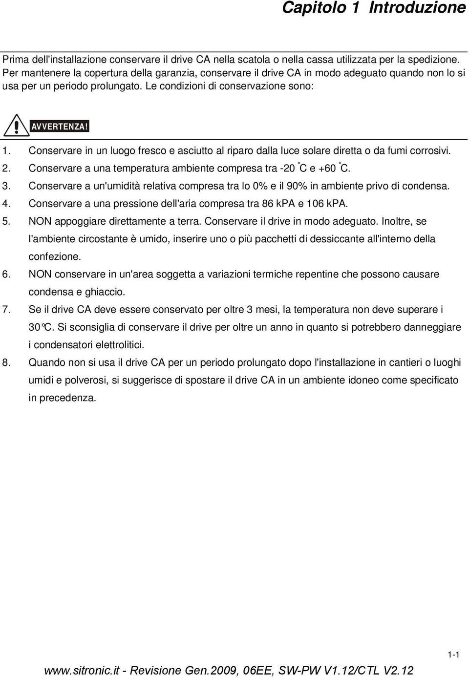 Conservare in un luogo fresco e asciutto al riparo dalla luce solare diretta o da fumi corrosivi. 2. Conservare a una temperatura ambiente compresa tra -20 C e +60 C. 3.