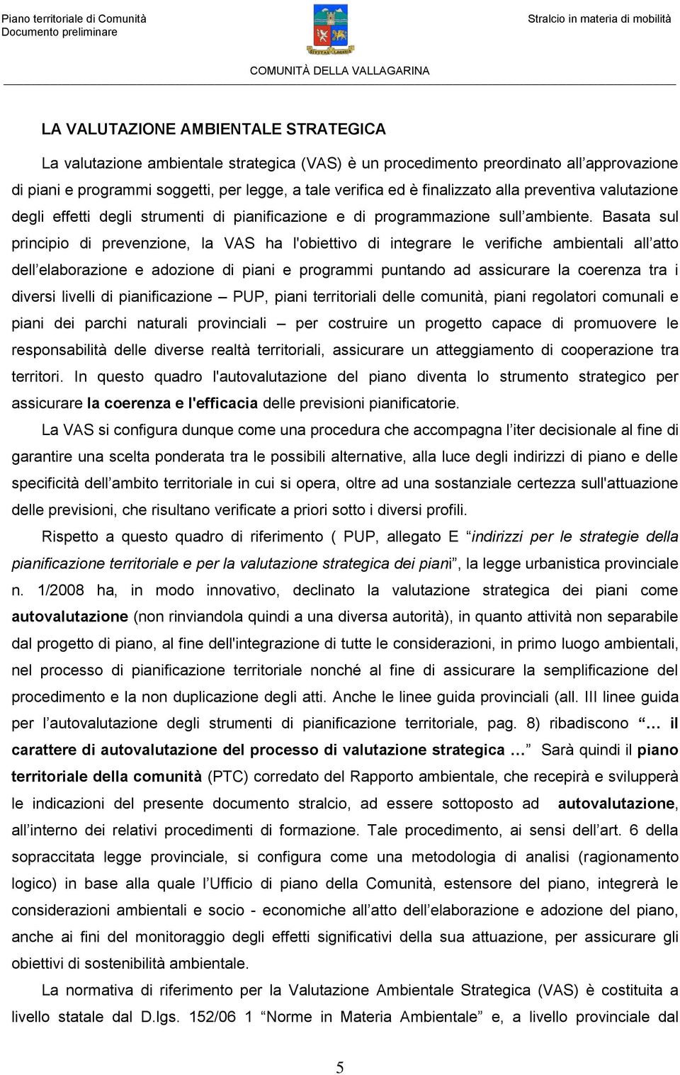 Basata sul principio di prevenzione, la VAS ha l'obiettivo di integrare le verifiche ambientali all atto dell elaborazione e adozione di piani e programmi puntando ad assicurare la coerenza tra i